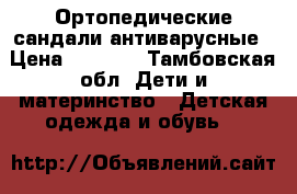 Ортопедические сандали антиварусные › Цена ­ 2 300 - Тамбовская обл. Дети и материнство » Детская одежда и обувь   